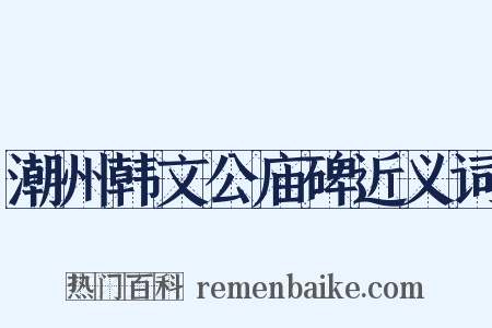 潮州韩文公庙碑近义词是什么意思的图片